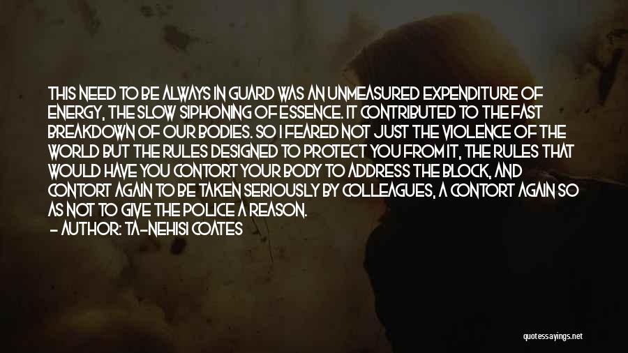 Ta-Nehisi Coates Quotes: This Need To Be Always In Guard Was An Unmeasured Expenditure Of Energy, The Slow Siphoning Of Essence. It Contributed