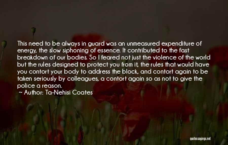 Ta-Nehisi Coates Quotes: This Need To Be Always In Guard Was An Unmeasured Expenditure Of Energy, The Slow Siphoning Of Essence. It Contributed