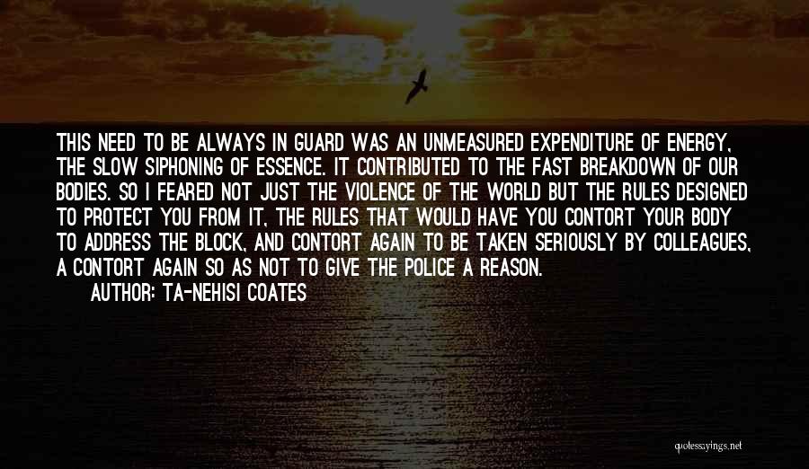 Ta-Nehisi Coates Quotes: This Need To Be Always In Guard Was An Unmeasured Expenditure Of Energy, The Slow Siphoning Of Essence. It Contributed