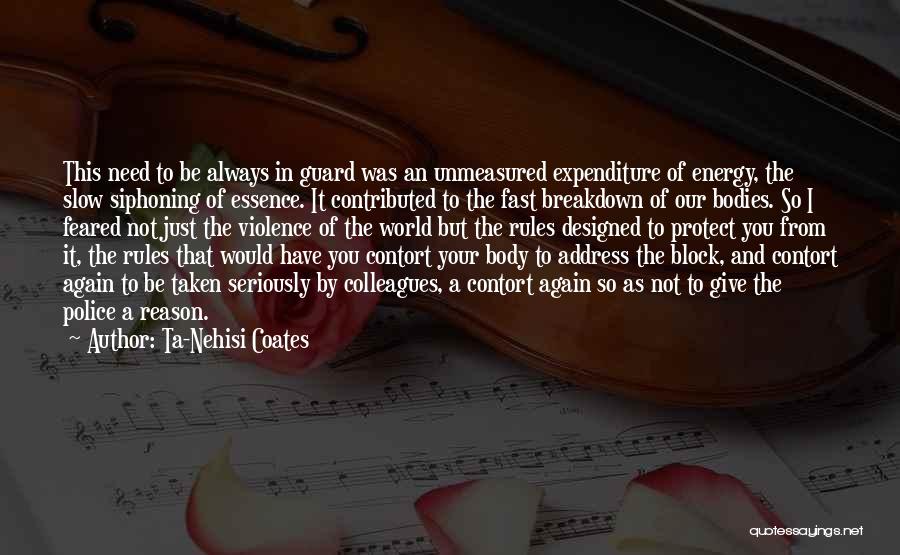 Ta-Nehisi Coates Quotes: This Need To Be Always In Guard Was An Unmeasured Expenditure Of Energy, The Slow Siphoning Of Essence. It Contributed