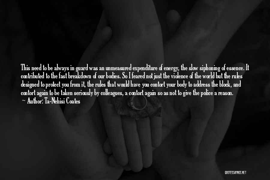 Ta-Nehisi Coates Quotes: This Need To Be Always In Guard Was An Unmeasured Expenditure Of Energy, The Slow Siphoning Of Essence. It Contributed