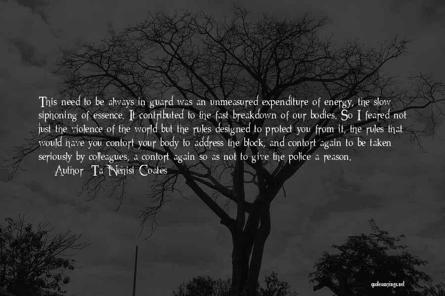 Ta-Nehisi Coates Quotes: This Need To Be Always In Guard Was An Unmeasured Expenditure Of Energy, The Slow Siphoning Of Essence. It Contributed