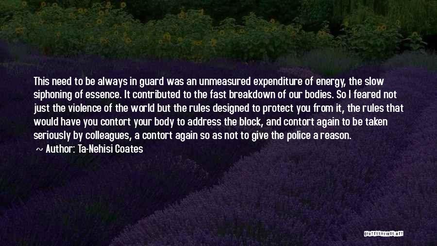 Ta-Nehisi Coates Quotes: This Need To Be Always In Guard Was An Unmeasured Expenditure Of Energy, The Slow Siphoning Of Essence. It Contributed
