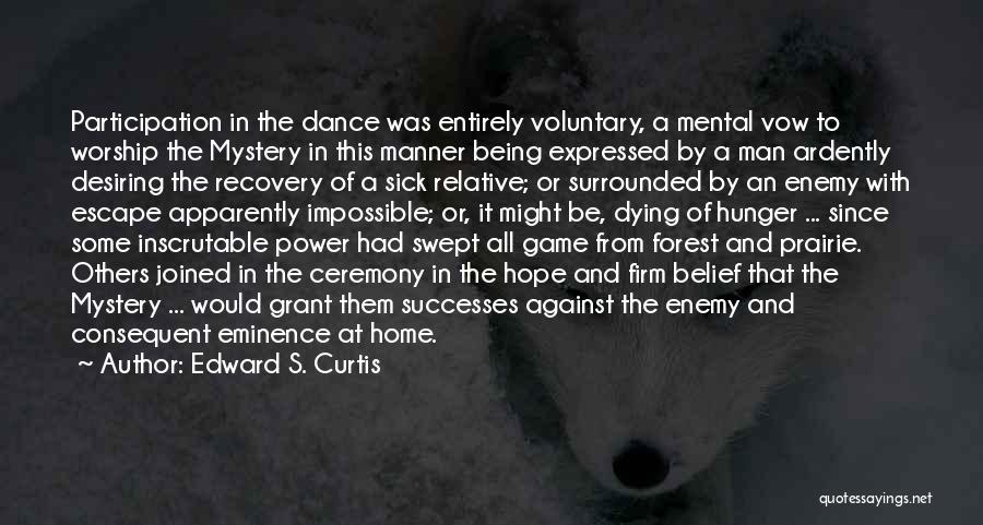 Edward S. Curtis Quotes: Participation In The Dance Was Entirely Voluntary, A Mental Vow To Worship The Mystery In This Manner Being Expressed By