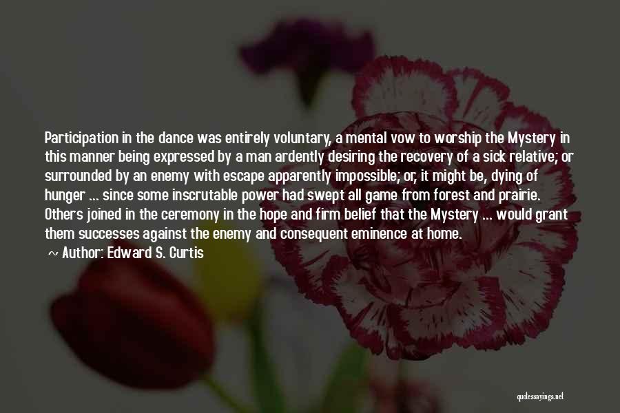 Edward S. Curtis Quotes: Participation In The Dance Was Entirely Voluntary, A Mental Vow To Worship The Mystery In This Manner Being Expressed By