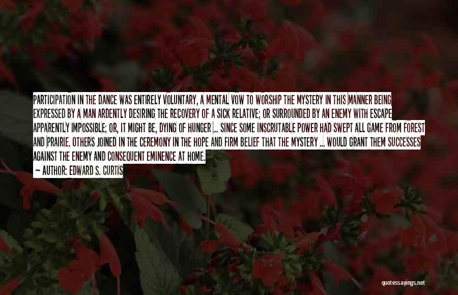 Edward S. Curtis Quotes: Participation In The Dance Was Entirely Voluntary, A Mental Vow To Worship The Mystery In This Manner Being Expressed By