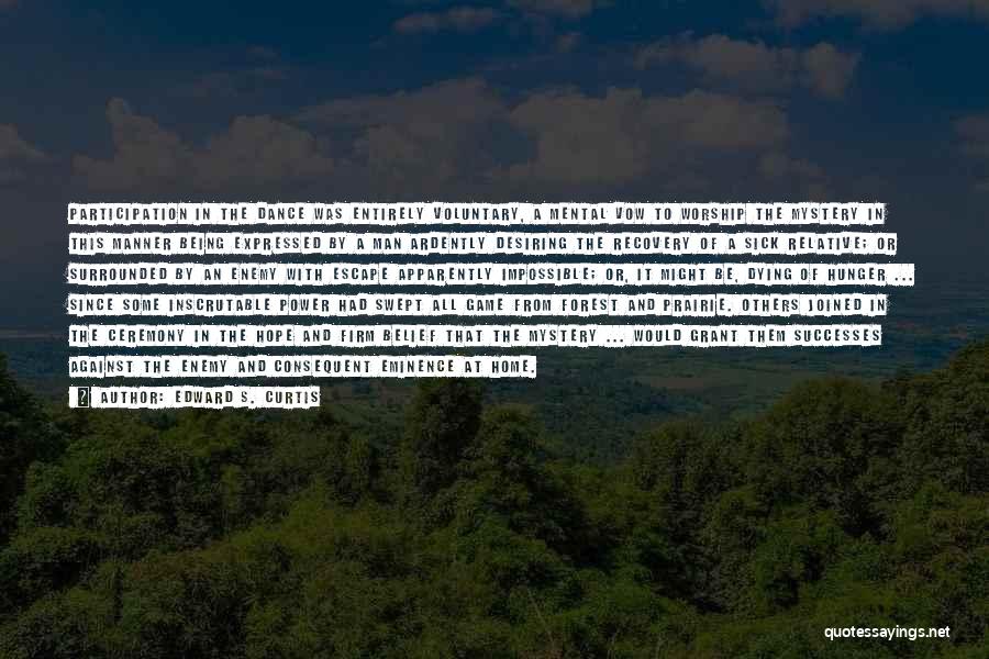 Edward S. Curtis Quotes: Participation In The Dance Was Entirely Voluntary, A Mental Vow To Worship The Mystery In This Manner Being Expressed By