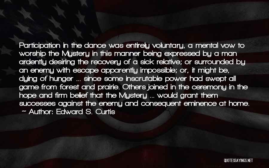 Edward S. Curtis Quotes: Participation In The Dance Was Entirely Voluntary, A Mental Vow To Worship The Mystery In This Manner Being Expressed By