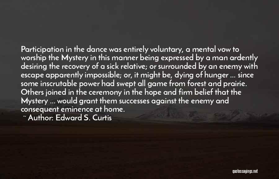 Edward S. Curtis Quotes: Participation In The Dance Was Entirely Voluntary, A Mental Vow To Worship The Mystery In This Manner Being Expressed By