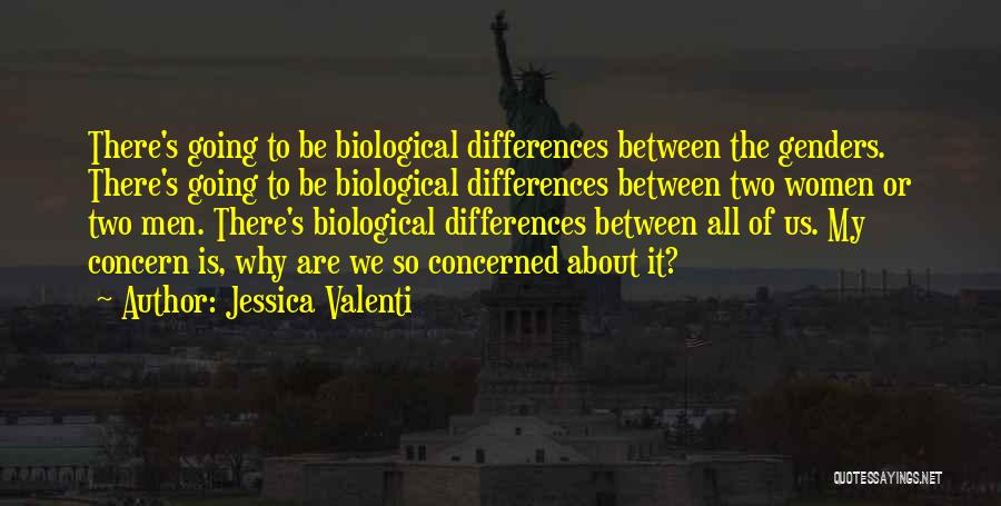 Jessica Valenti Quotes: There's Going To Be Biological Differences Between The Genders. There's Going To Be Biological Differences Between Two Women Or Two