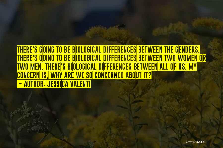 Jessica Valenti Quotes: There's Going To Be Biological Differences Between The Genders. There's Going To Be Biological Differences Between Two Women Or Two