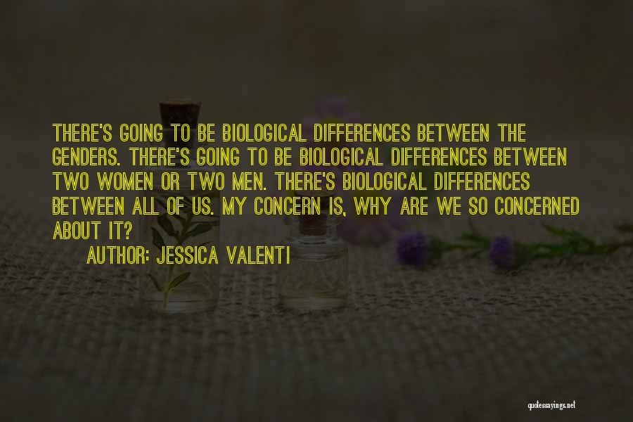 Jessica Valenti Quotes: There's Going To Be Biological Differences Between The Genders. There's Going To Be Biological Differences Between Two Women Or Two