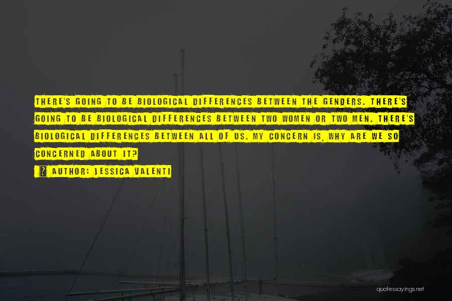 Jessica Valenti Quotes: There's Going To Be Biological Differences Between The Genders. There's Going To Be Biological Differences Between Two Women Or Two