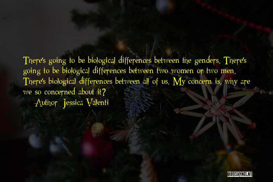 Jessica Valenti Quotes: There's Going To Be Biological Differences Between The Genders. There's Going To Be Biological Differences Between Two Women Or Two