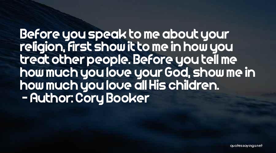 Cory Booker Quotes: Before You Speak To Me About Your Religion, First Show It To Me In How You Treat Other People. Before