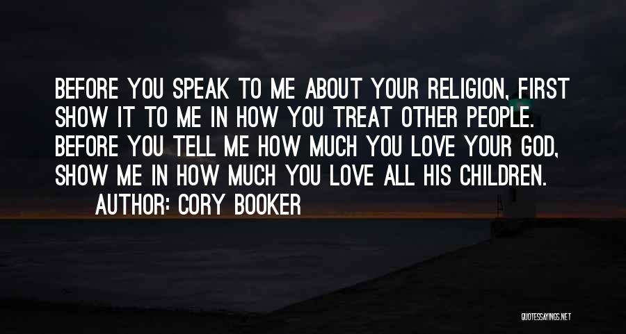 Cory Booker Quotes: Before You Speak To Me About Your Religion, First Show It To Me In How You Treat Other People. Before