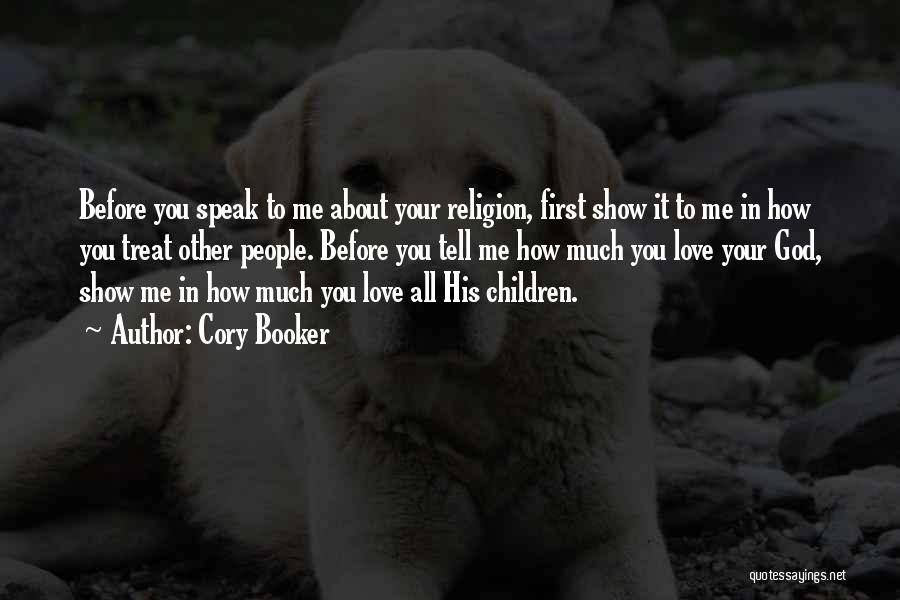 Cory Booker Quotes: Before You Speak To Me About Your Religion, First Show It To Me In How You Treat Other People. Before