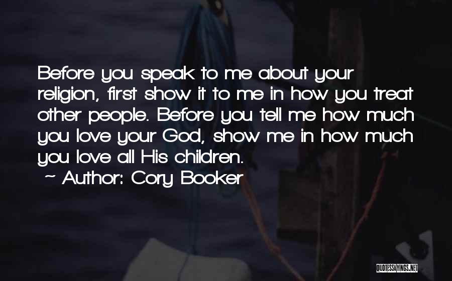 Cory Booker Quotes: Before You Speak To Me About Your Religion, First Show It To Me In How You Treat Other People. Before