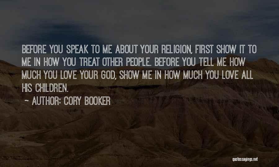 Cory Booker Quotes: Before You Speak To Me About Your Religion, First Show It To Me In How You Treat Other People. Before