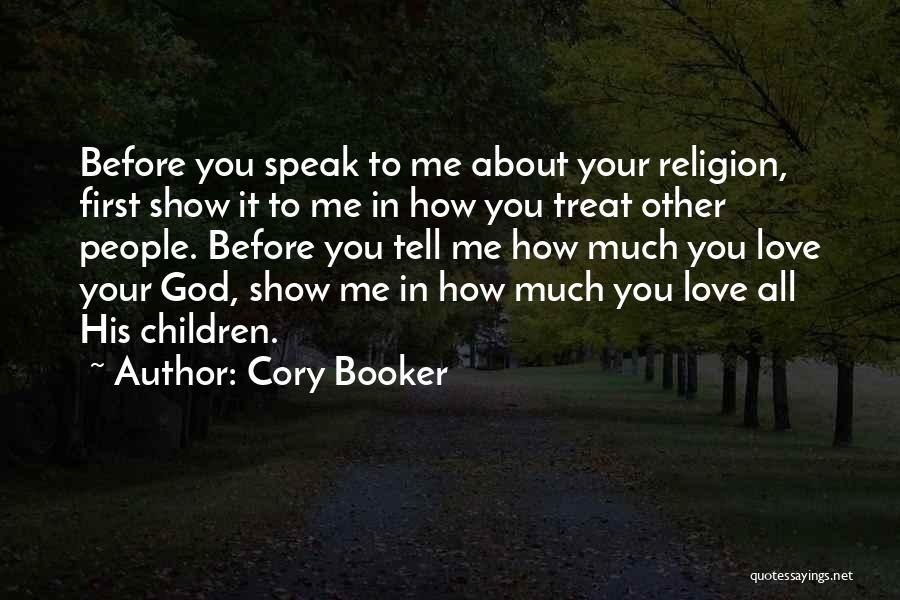 Cory Booker Quotes: Before You Speak To Me About Your Religion, First Show It To Me In How You Treat Other People. Before
