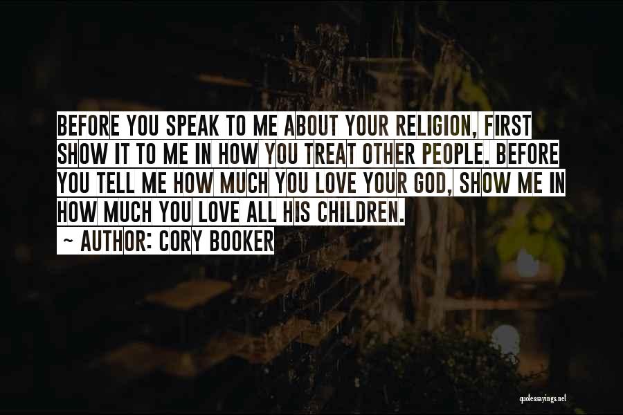 Cory Booker Quotes: Before You Speak To Me About Your Religion, First Show It To Me In How You Treat Other People. Before