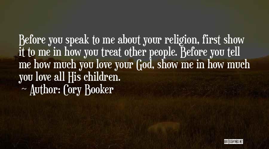 Cory Booker Quotes: Before You Speak To Me About Your Religion, First Show It To Me In How You Treat Other People. Before