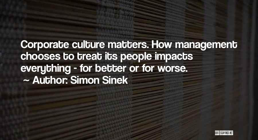Simon Sinek Quotes: Corporate Culture Matters. How Management Chooses To Treat Its People Impacts Everything - For Better Or For Worse.
