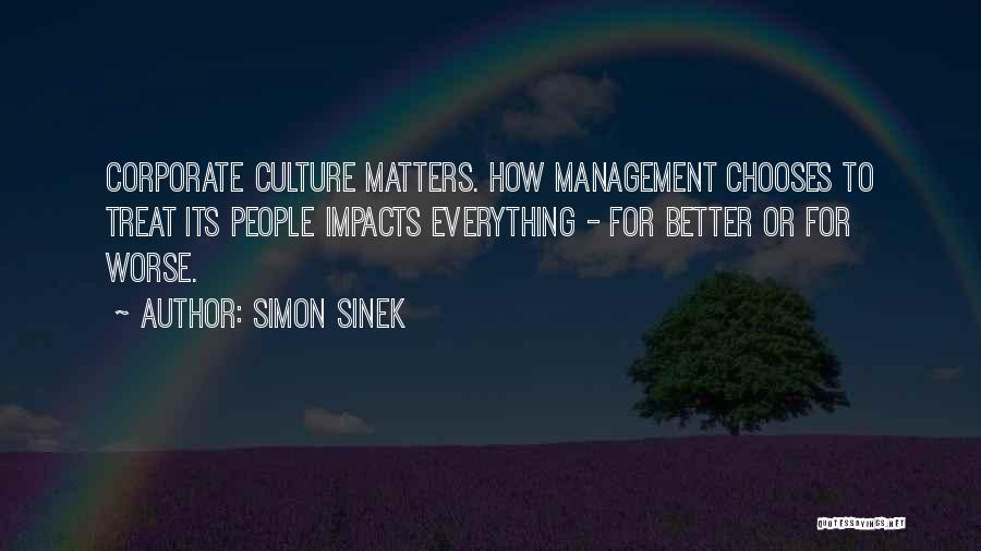 Simon Sinek Quotes: Corporate Culture Matters. How Management Chooses To Treat Its People Impacts Everything - For Better Or For Worse.