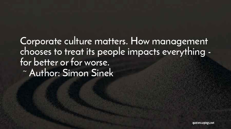 Simon Sinek Quotes: Corporate Culture Matters. How Management Chooses To Treat Its People Impacts Everything - For Better Or For Worse.