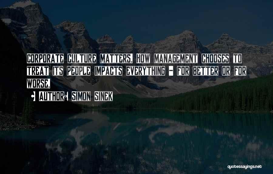 Simon Sinek Quotes: Corporate Culture Matters. How Management Chooses To Treat Its People Impacts Everything - For Better Or For Worse.