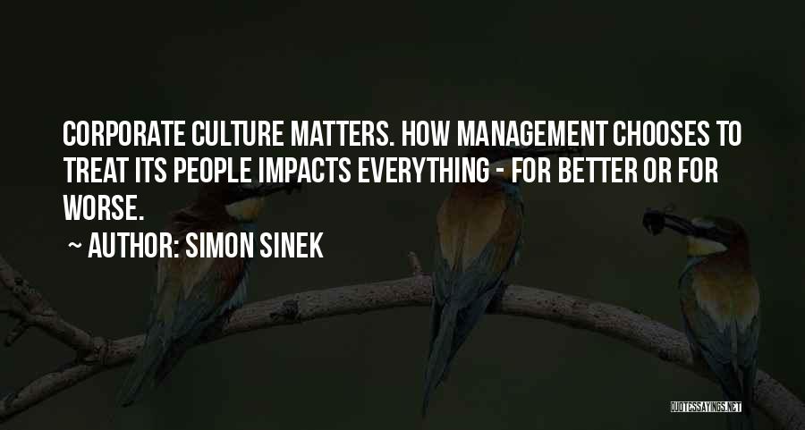 Simon Sinek Quotes: Corporate Culture Matters. How Management Chooses To Treat Its People Impacts Everything - For Better Or For Worse.