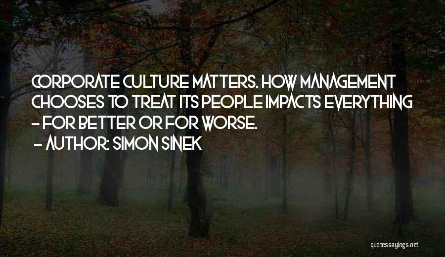 Simon Sinek Quotes: Corporate Culture Matters. How Management Chooses To Treat Its People Impacts Everything - For Better Or For Worse.