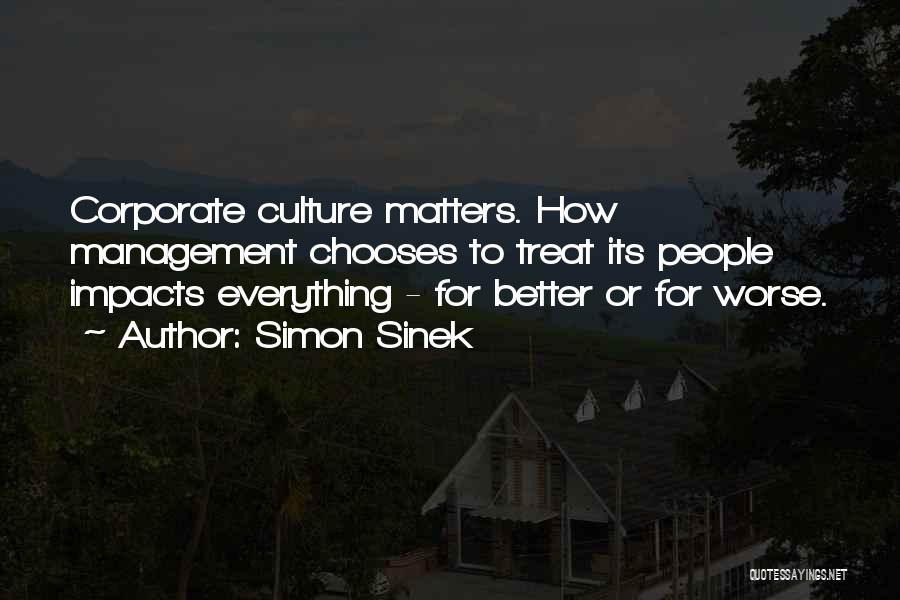 Simon Sinek Quotes: Corporate Culture Matters. How Management Chooses To Treat Its People Impacts Everything - For Better Or For Worse.