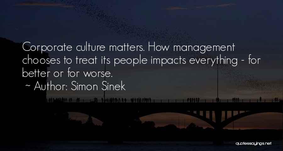 Simon Sinek Quotes: Corporate Culture Matters. How Management Chooses To Treat Its People Impacts Everything - For Better Or For Worse.