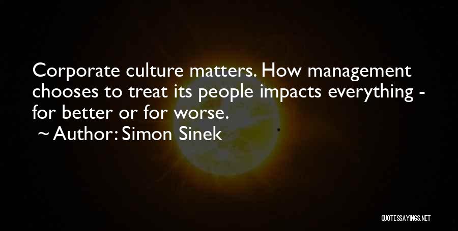 Simon Sinek Quotes: Corporate Culture Matters. How Management Chooses To Treat Its People Impacts Everything - For Better Or For Worse.