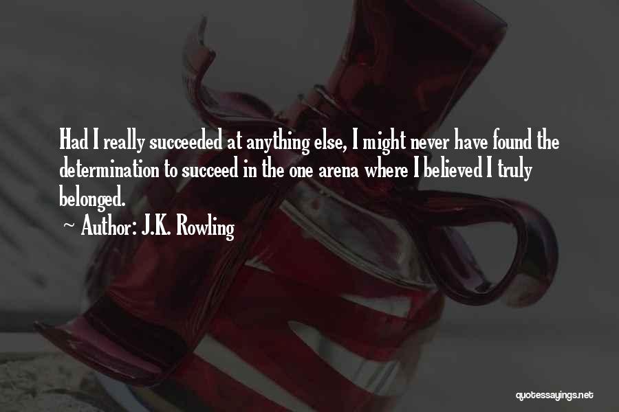 J.K. Rowling Quotes: Had I Really Succeeded At Anything Else, I Might Never Have Found The Determination To Succeed In The One Arena