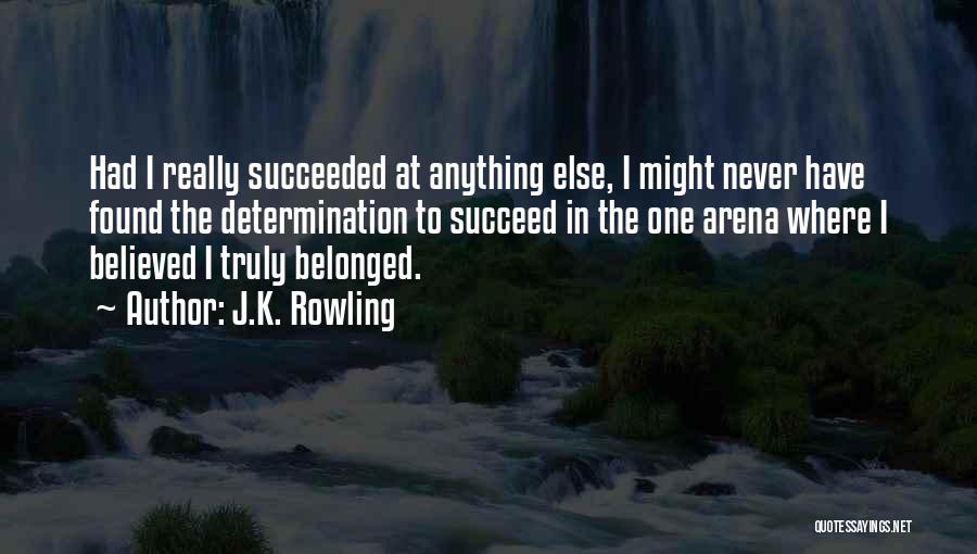 J.K. Rowling Quotes: Had I Really Succeeded At Anything Else, I Might Never Have Found The Determination To Succeed In The One Arena