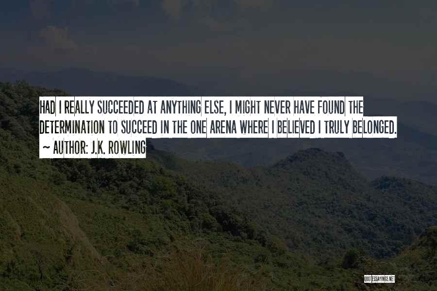 J.K. Rowling Quotes: Had I Really Succeeded At Anything Else, I Might Never Have Found The Determination To Succeed In The One Arena