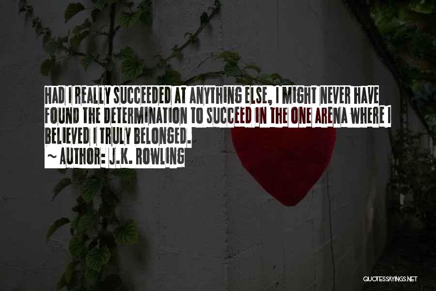 J.K. Rowling Quotes: Had I Really Succeeded At Anything Else, I Might Never Have Found The Determination To Succeed In The One Arena