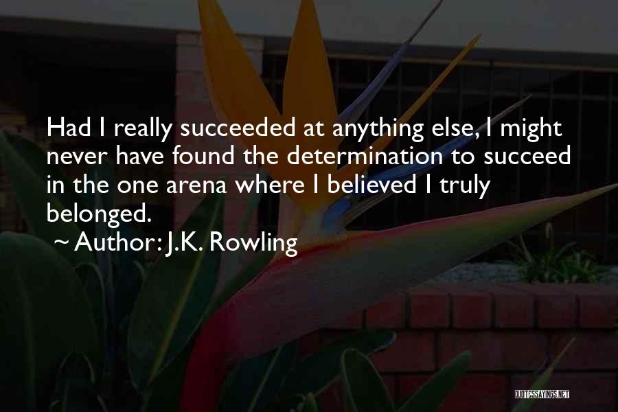 J.K. Rowling Quotes: Had I Really Succeeded At Anything Else, I Might Never Have Found The Determination To Succeed In The One Arena