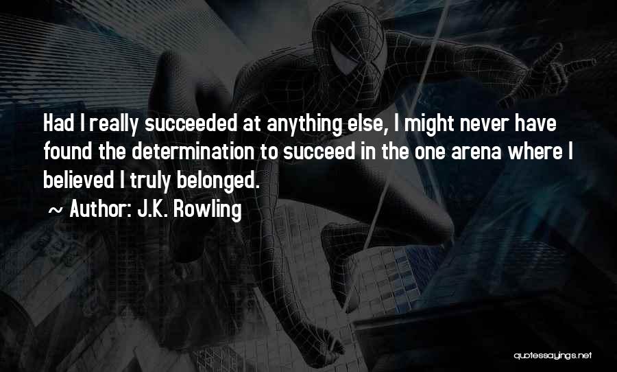 J.K. Rowling Quotes: Had I Really Succeeded At Anything Else, I Might Never Have Found The Determination To Succeed In The One Arena