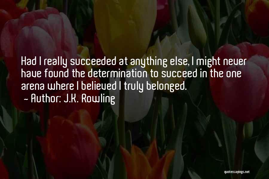 J.K. Rowling Quotes: Had I Really Succeeded At Anything Else, I Might Never Have Found The Determination To Succeed In The One Arena