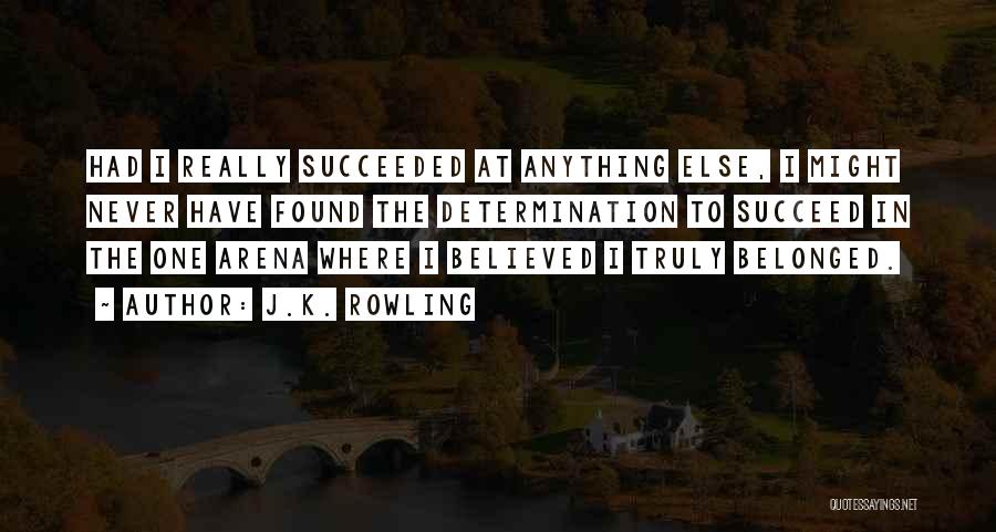 J.K. Rowling Quotes: Had I Really Succeeded At Anything Else, I Might Never Have Found The Determination To Succeed In The One Arena