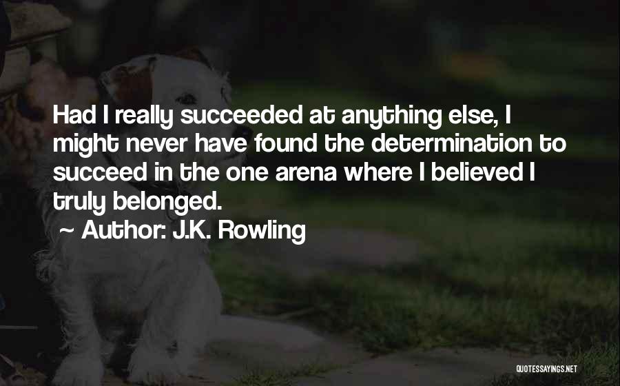 J.K. Rowling Quotes: Had I Really Succeeded At Anything Else, I Might Never Have Found The Determination To Succeed In The One Arena