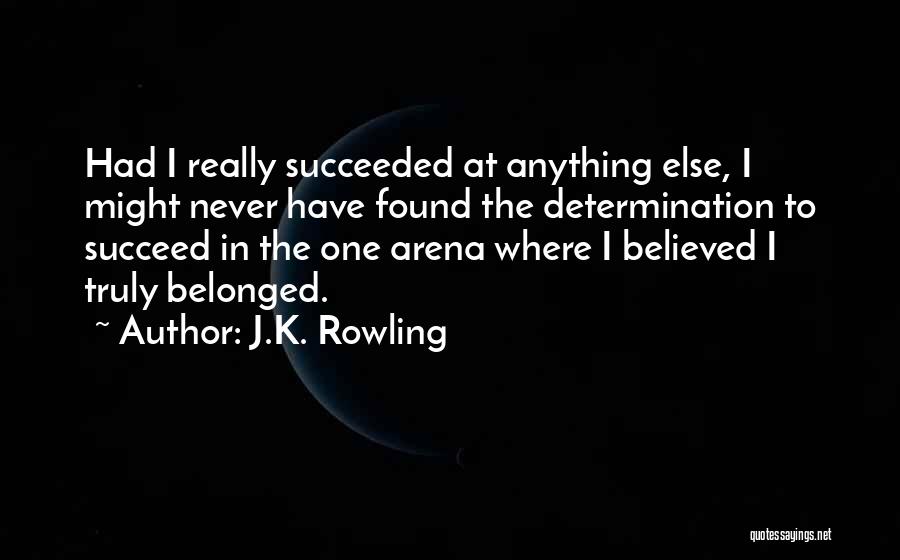 J.K. Rowling Quotes: Had I Really Succeeded At Anything Else, I Might Never Have Found The Determination To Succeed In The One Arena