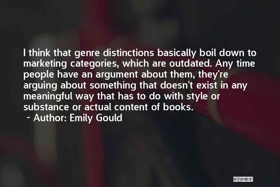 Emily Gould Quotes: I Think That Genre Distinctions Basically Boil Down To Marketing Categories, Which Are Outdated. Any Time People Have An Argument