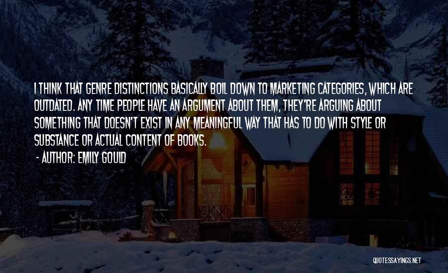 Emily Gould Quotes: I Think That Genre Distinctions Basically Boil Down To Marketing Categories, Which Are Outdated. Any Time People Have An Argument