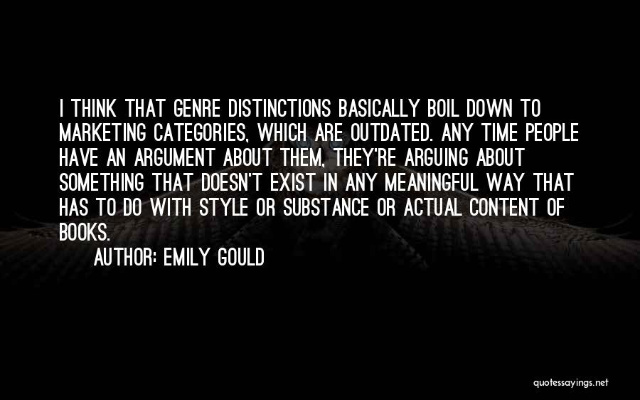 Emily Gould Quotes: I Think That Genre Distinctions Basically Boil Down To Marketing Categories, Which Are Outdated. Any Time People Have An Argument