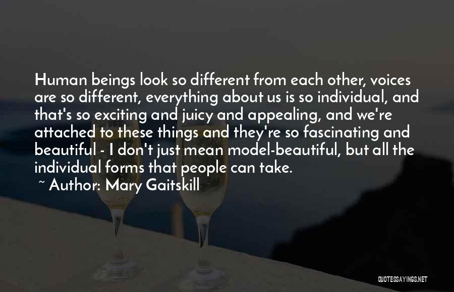 Mary Gaitskill Quotes: Human Beings Look So Different From Each Other, Voices Are So Different, Everything About Us Is So Individual, And That's