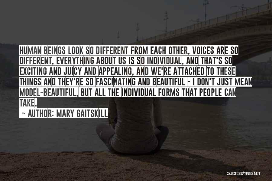 Mary Gaitskill Quotes: Human Beings Look So Different From Each Other, Voices Are So Different, Everything About Us Is So Individual, And That's